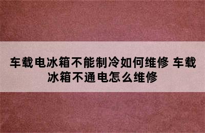 车载电冰箱不能制冷如何维修 车载冰箱不通电怎么维修